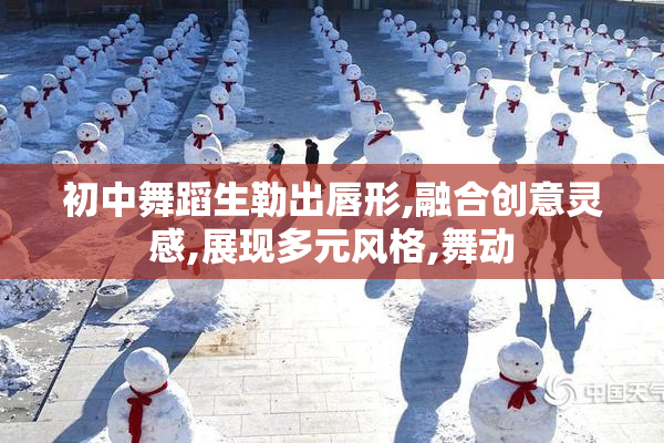 初中舞蹈生勒出唇形,融合创意灵感,展现多元风格,舞动