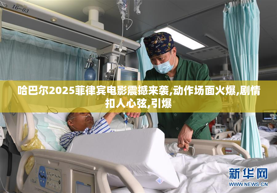 哈巴尔2025菲律宾电影震撼来袭,动作场面火爆,剧情扣人心弦,引爆