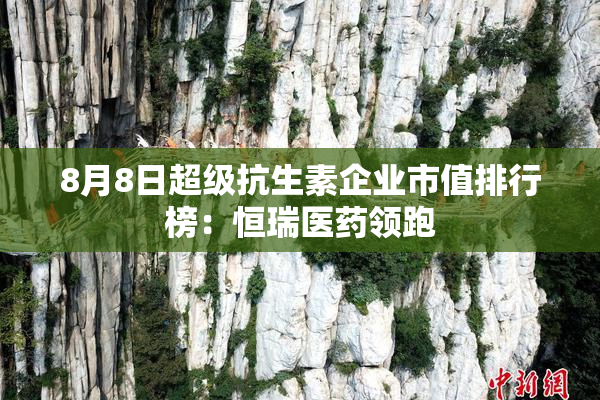 8月8日超级抗生素企业市值排行榜：恒瑞医药领跑