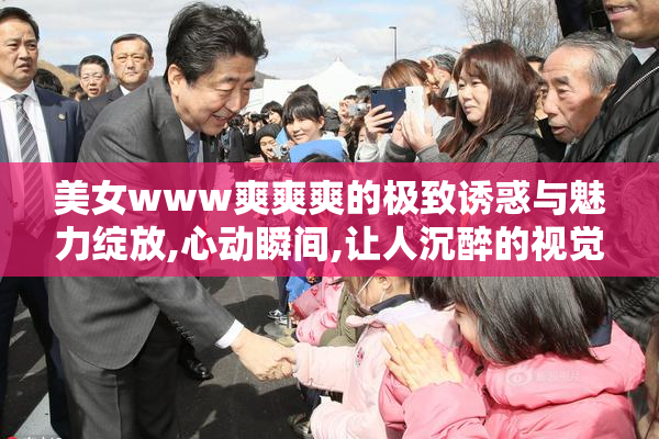美女www爽爽爽的极致诱惑与魅力绽放,心动瞬间,让人沉醉的视觉盛宴