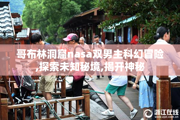 哥布林洞窟nasa双男主科幻冒险,探索未知秘境,揭开神秘