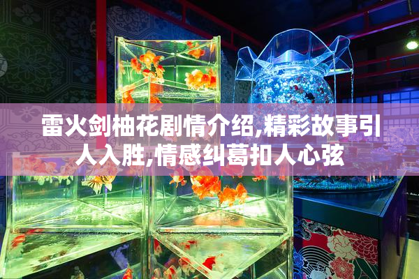 雷火剑柚花剧情介绍,精彩故事引人入胜,情感纠葛扣人心弦