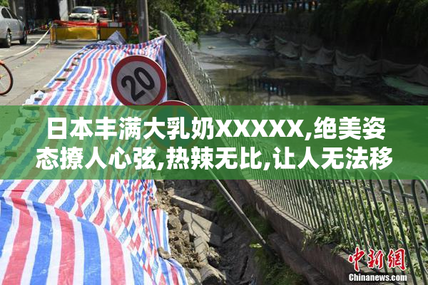 日本丰满大乳奶XXXXX,绝美姿态撩人心弦,热辣无比,让人无法移开