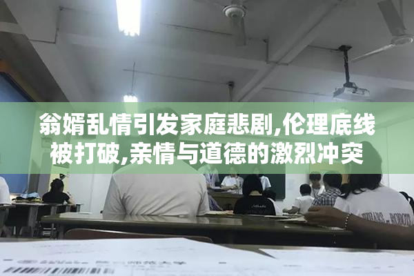 翁婿乱情引发家庭悲剧,伦理底线被打破,亲情与道德的激烈冲突