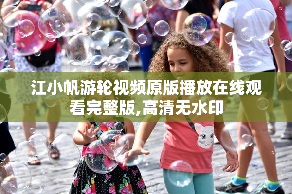 江小帆游轮视频原版播放在线观看完整版,高清无水印