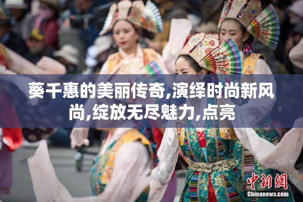 葵千惠的美丽传奇,演绎时尚新风尚,绽放无尽魅力,点亮