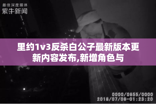 里约1v3反杀白公子最新版本更新内容发布,新增角色与
