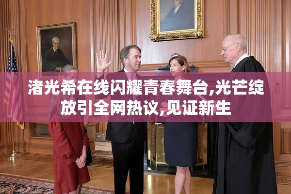 渚光希在线闪耀青春舞台,光芒绽放引全网热议,见证新生