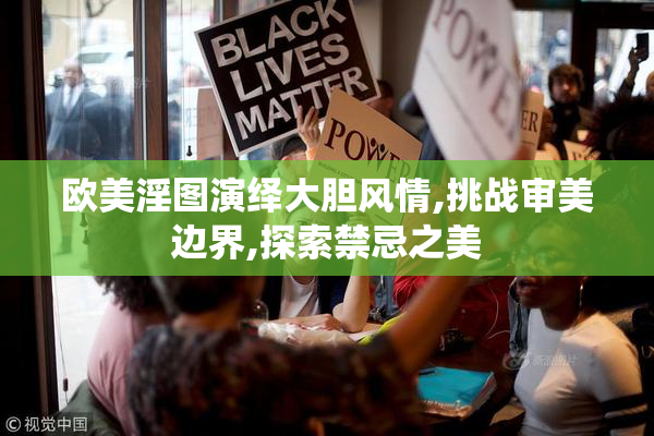 欧美淫图演绎大胆风情,挑战审美边界,探索禁忌之美