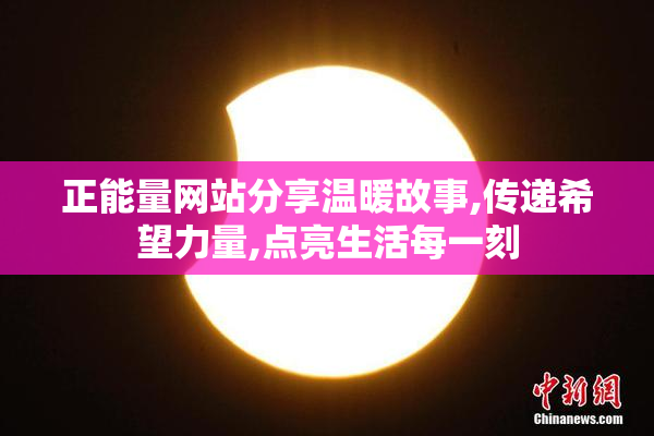 正能量网站分享温暖故事,传递希望力量,点亮生活每一刻