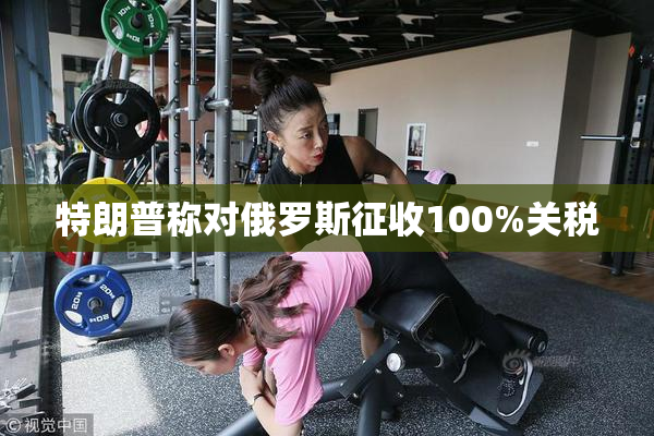 特朗普称对俄罗斯征收100%关税