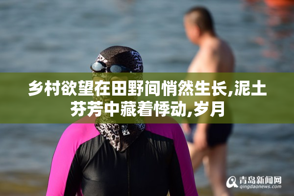 乡村欲望在田野间悄然生长,泥土芬芳中藏着悸动,岁月