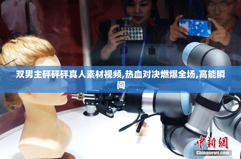 双男主砰砰砰真人素材视频,热血对决燃爆全场,高能瞬间