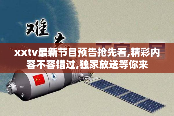 xxtv最新节目预告抢先看,精彩内容不容错过,独家放送等你来