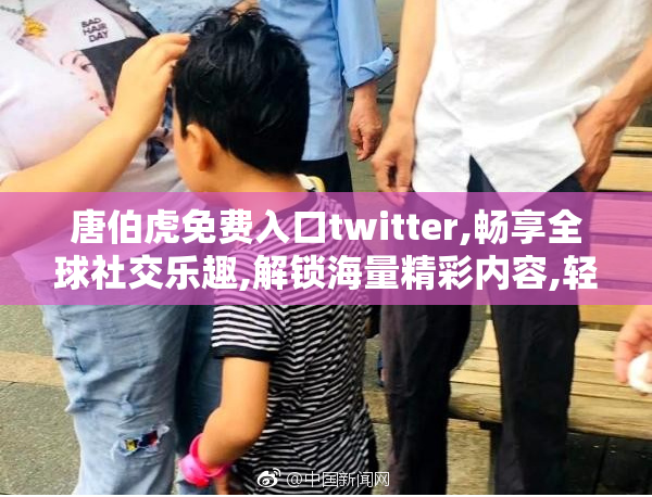 唐伯虎免费入口twitter,畅享全球社交乐趣,解锁海量精彩内容,轻松