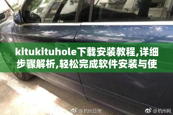 kitukituhole下载安装教程,详细步骤解析,轻松完成软件安装与使用