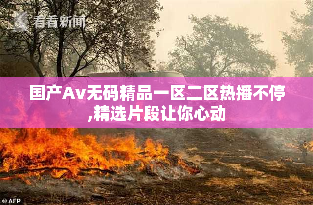 国产Av无码精品一区二区热播不停,精选片段让你心动