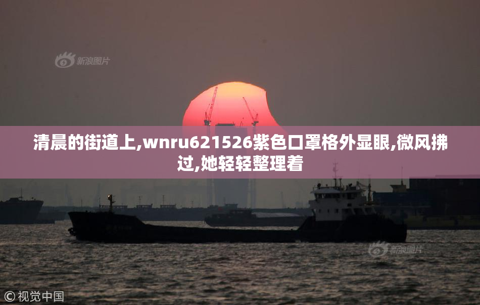 清晨的街道上,wnru621526紫色口罩格外显眼,微风拂过,她轻轻整理着