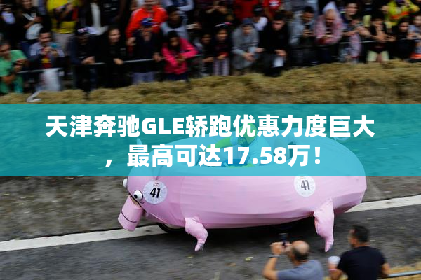 天津奔驰GLE轿跑优惠力度巨大，最高可达17.58万！