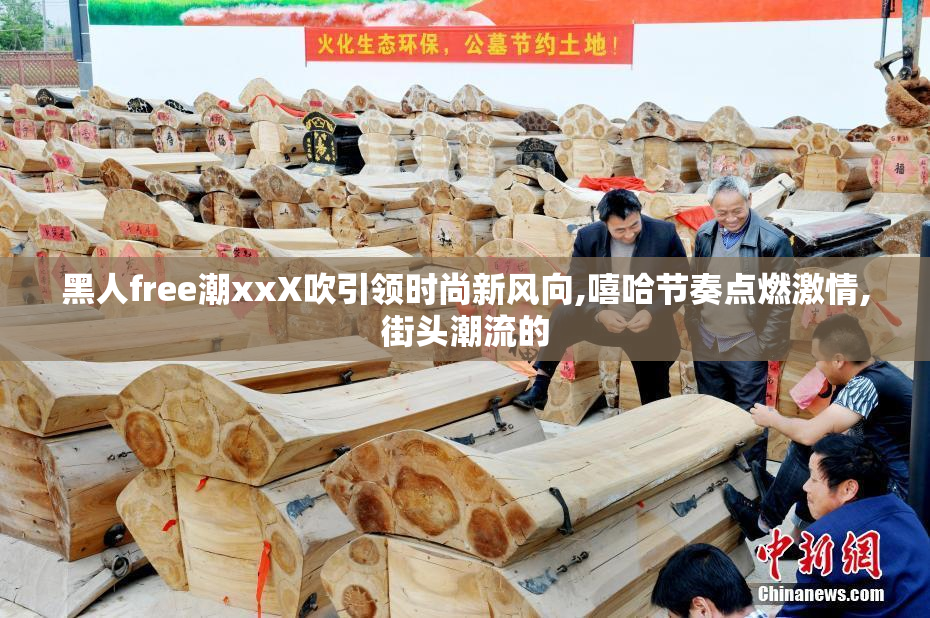 黑人free潮xxX吹引领时尚新风向,嘻哈节奏点燃激情,街头潮流的