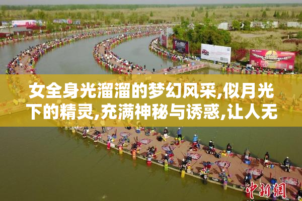 女全身光溜溜的梦幻风采,似月光下的精灵,充满神秘与诱惑,让人无限
