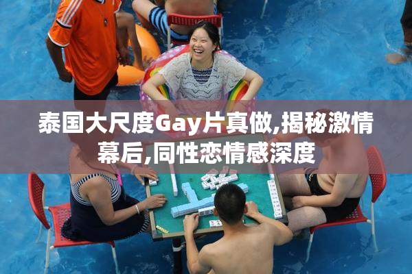 泰国大尺度Gay片真做,揭秘激情幕后,同性恋情感深度