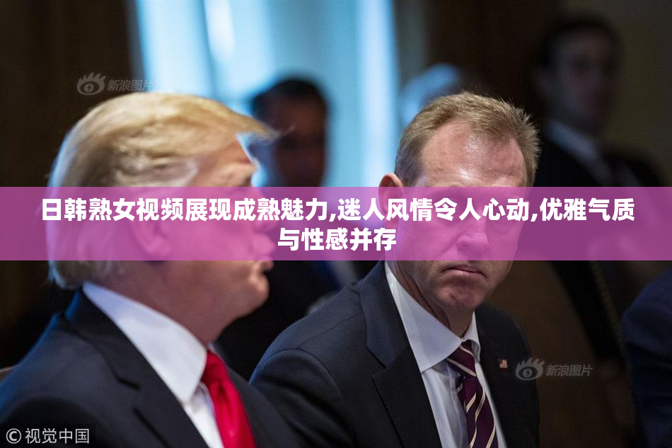 日韩熟女视频展现成熟魅力,迷人风情令人心动,优雅气质与性感并存