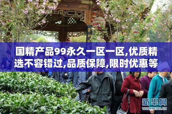 国精产品99永久一区一区,优质精选不容错过,品质保障,限时优惠等你