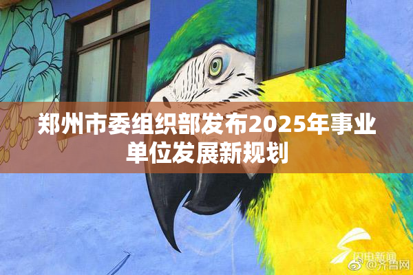 郑州市委组织部发布2025年事业单位发展新规划