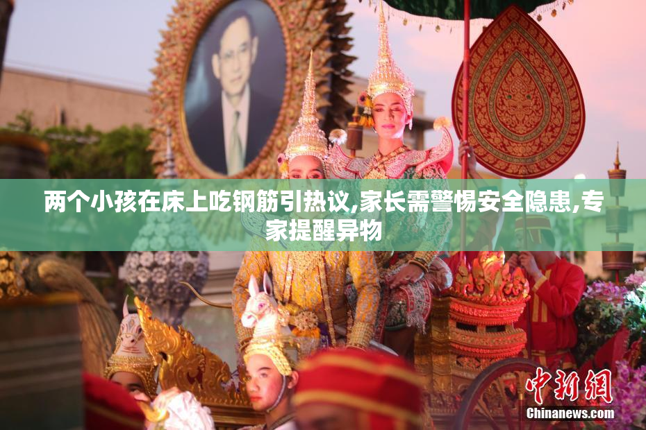 两个小孩在床上吃钢筋引热议,家长需警惕安全隐患,专家提醒异物