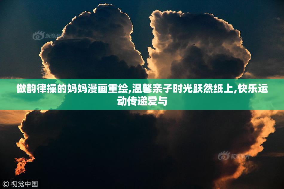 做韵律操的妈妈漫画重绘,温馨亲子时光跃然纸上,快乐运动传递爱与