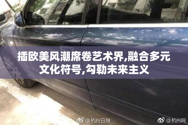 插欧美风潮席卷艺术界,融合多元文化符号,勾勒未来主义
