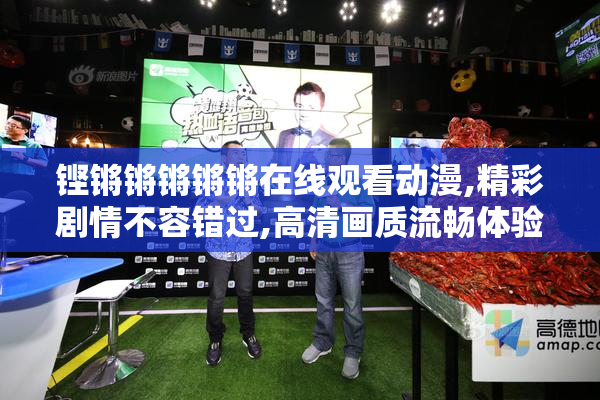 铿锵锵锵锵锵在线观看动漫,精彩剧情不容错过,高清画质流畅体验,尽