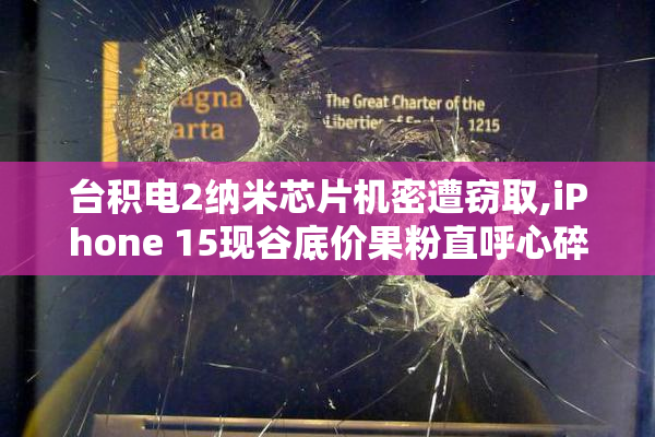 台积电2纳米芯片机密遭窃取,iPhone 15现谷底价果粉直呼心碎!