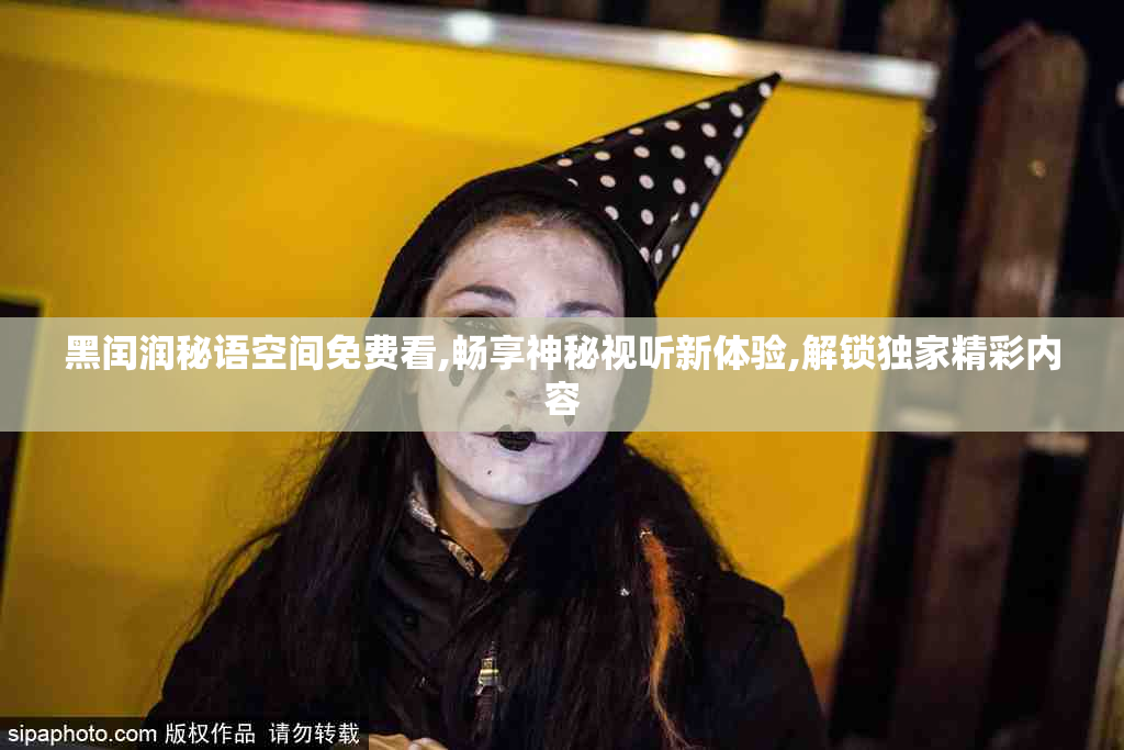 黑闰润秘语空间免费看,畅享神秘视听新体验,解锁独家精彩内容