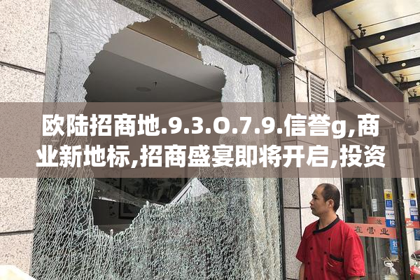 欧陆招商地.9.3.O.7.9.信誉g,商业新地标,招商盛宴即将开启,投资