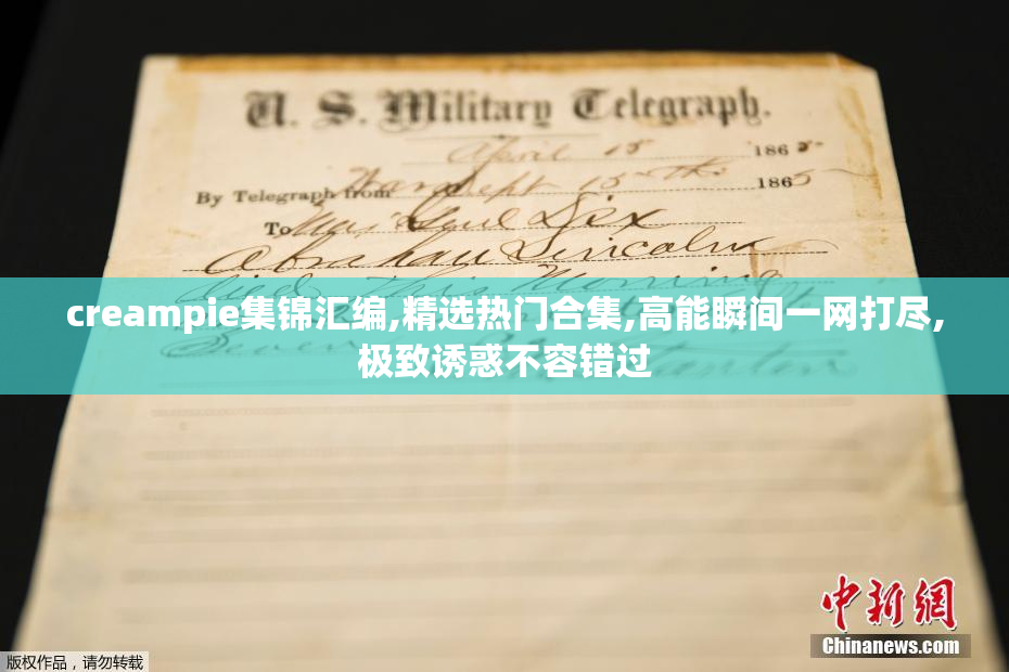 creampie集锦汇编,精选热门合集,高能瞬间一网打尽,极致诱惑不容错过