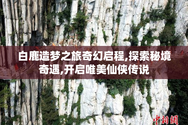 白鹿造梦之旅奇幻启程,探索秘境奇遇,开启唯美仙侠传说