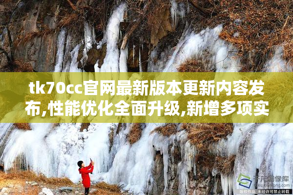 tk70cc官网最新版本更新内容发布,性能优化全面升级,新增多项实用