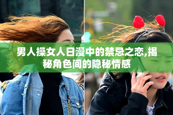 男人操女人日漫中的禁忌之恋,揭秘角色间的隐秘情感