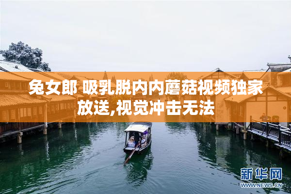 兔女郎 吸乳脱内内蘑菇视频独家放送,视觉冲击无法