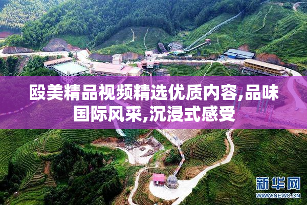 殴美精品视频精选优质内容,品味国际风采,沉浸式感受