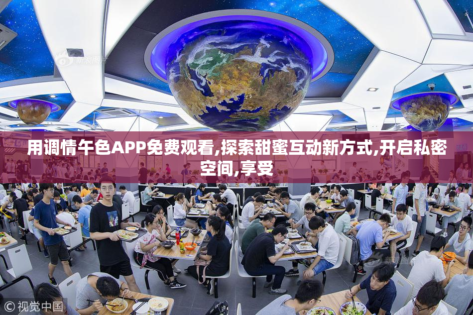 用调情午色APP免费观看,探索甜蜜互动新方式,开启私密空间,享受