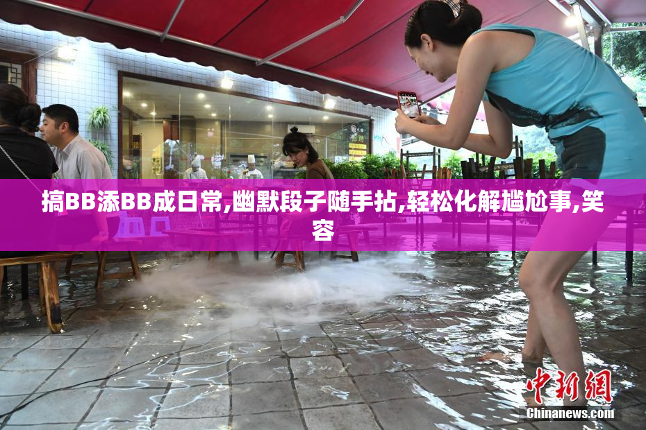 搞BB添BB成日常,幽默段子随手拈,轻松化解尴尬事,笑容