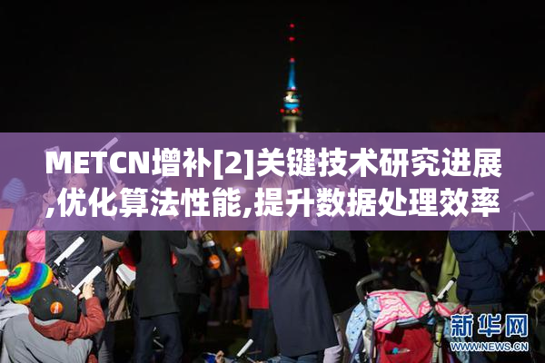 METCN增补[2]关键技术研究进展,优化算法性能,提升数据处理效率