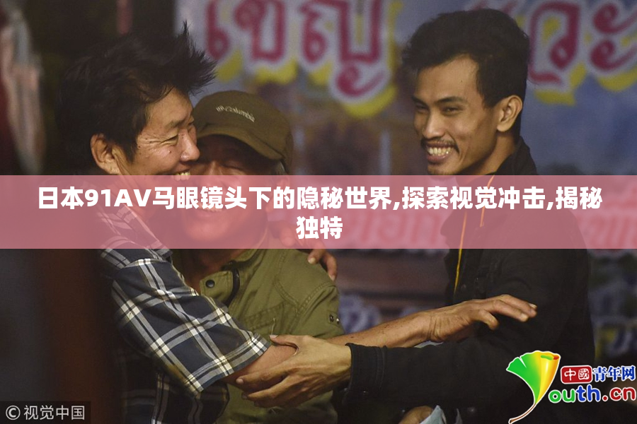 日本91AV马眼镜头下的隐秘世界,探索视觉冲击,揭秘独特
