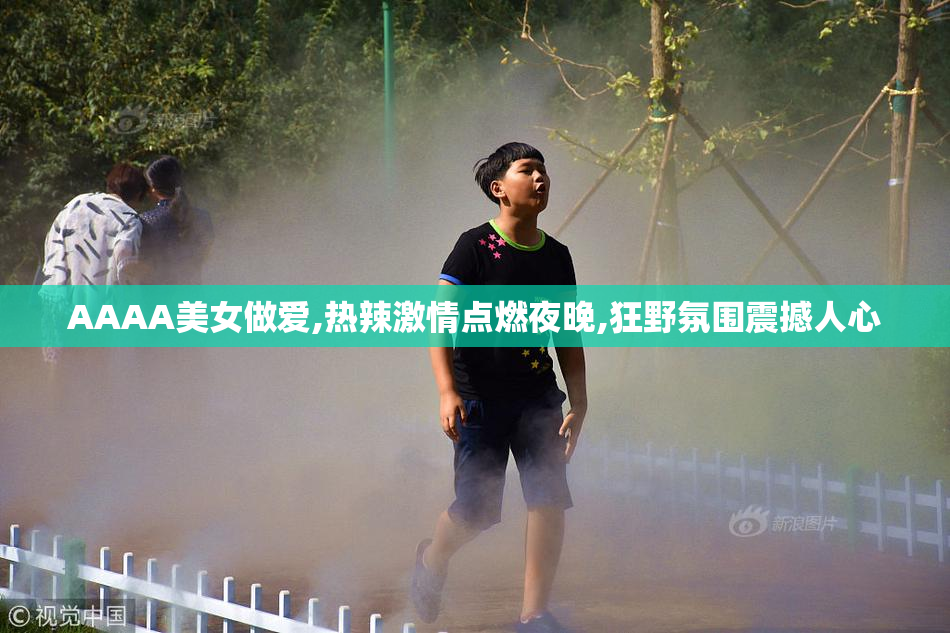AAAA美女做爱,热辣激情点燃夜晚,狂野氛围震撼人心