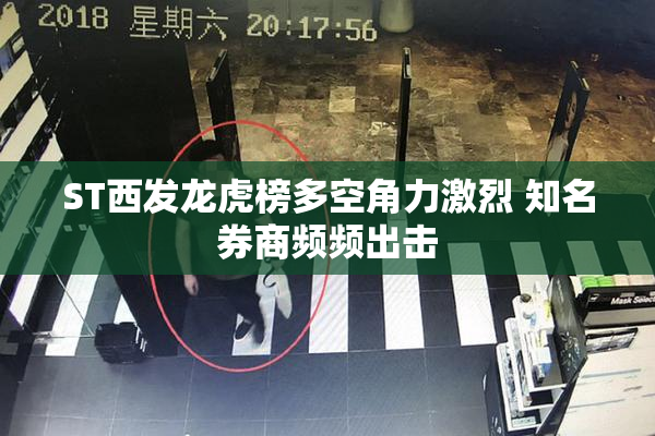 ST西发龙虎榜多空角力激烈 知名券商频频出击