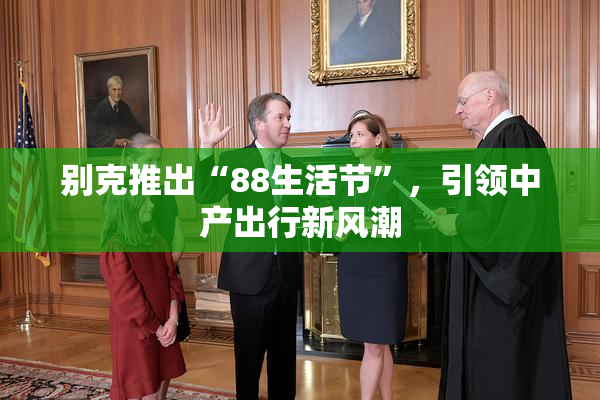 别克推出“88生活节”，引领中产出行新风潮