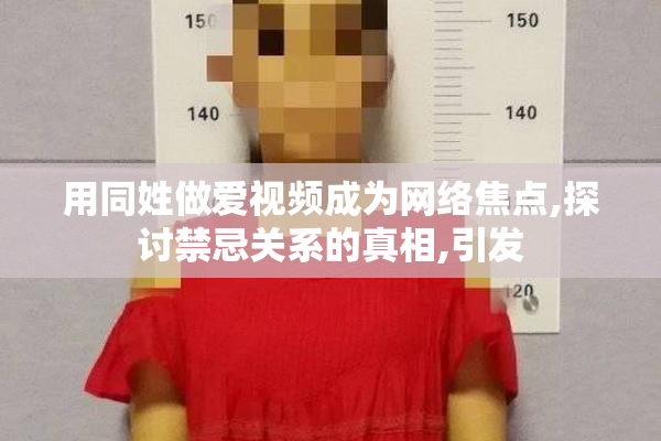 用同姓做爱视频成为网络焦点,探讨禁忌关系的真相,引发